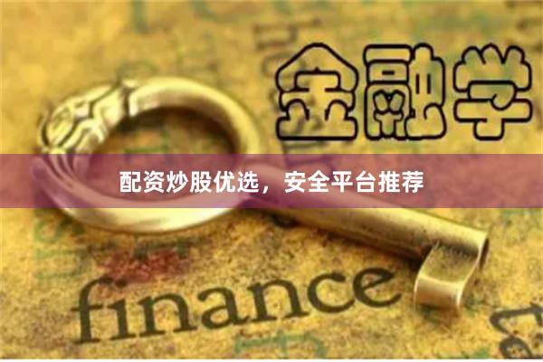 配资炒股优选，安全平台推荐