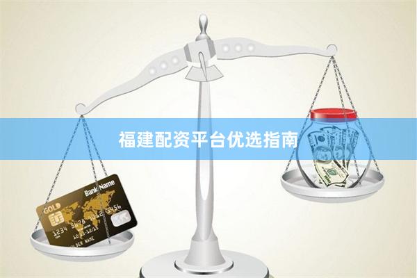 福建配资平台优选指南