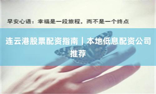 连云港股票配资指南｜本地低息配资公司推荐