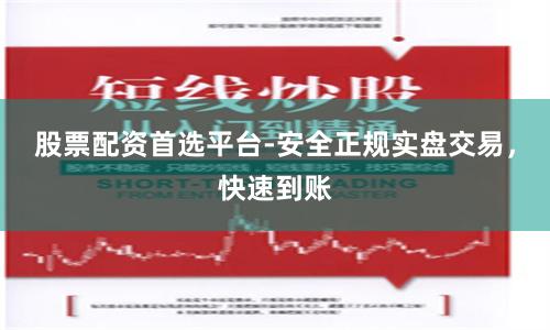 股票配资首选平台-安全正规实盘交易，快速到账