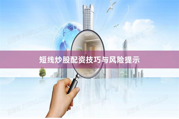 短线炒股配资技巧与风险提示