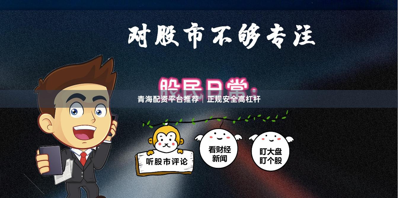 青海配资平台推荐│正规安全高杠杆
