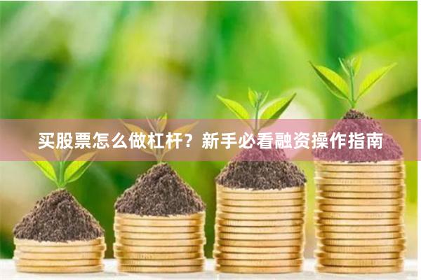 买股票怎么做杠杆？新手必看融资操作指南