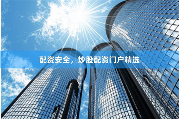 配资安全，炒股配资门户精选