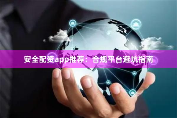 安全配资app推荐：合规平台避坑指南