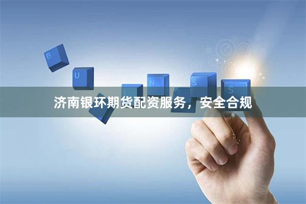 济南银环期货配资服务,安全合规
