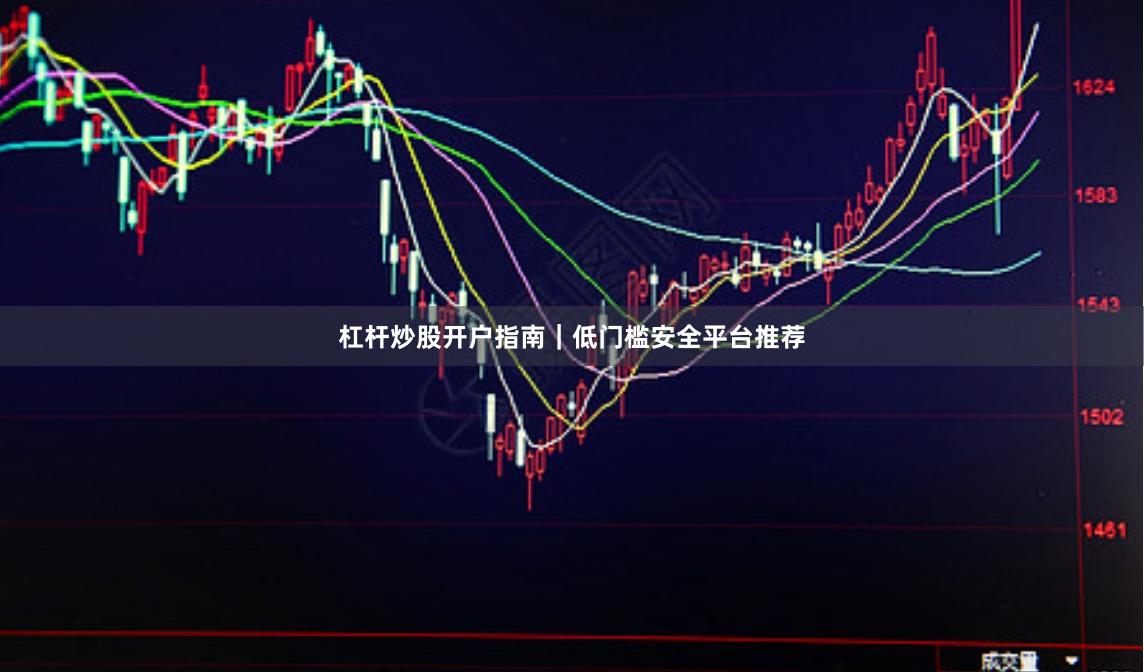 杠杆炒股开户指南｜低门槛安全平台推荐