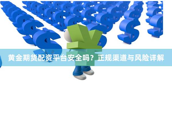 黄金期货配资平台安全吗？正规渠道与风险详解