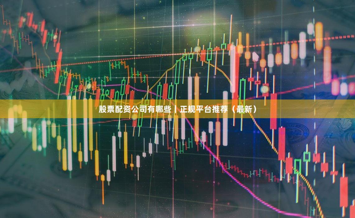 股票配资公司有哪些｜正规平台推荐（最新）