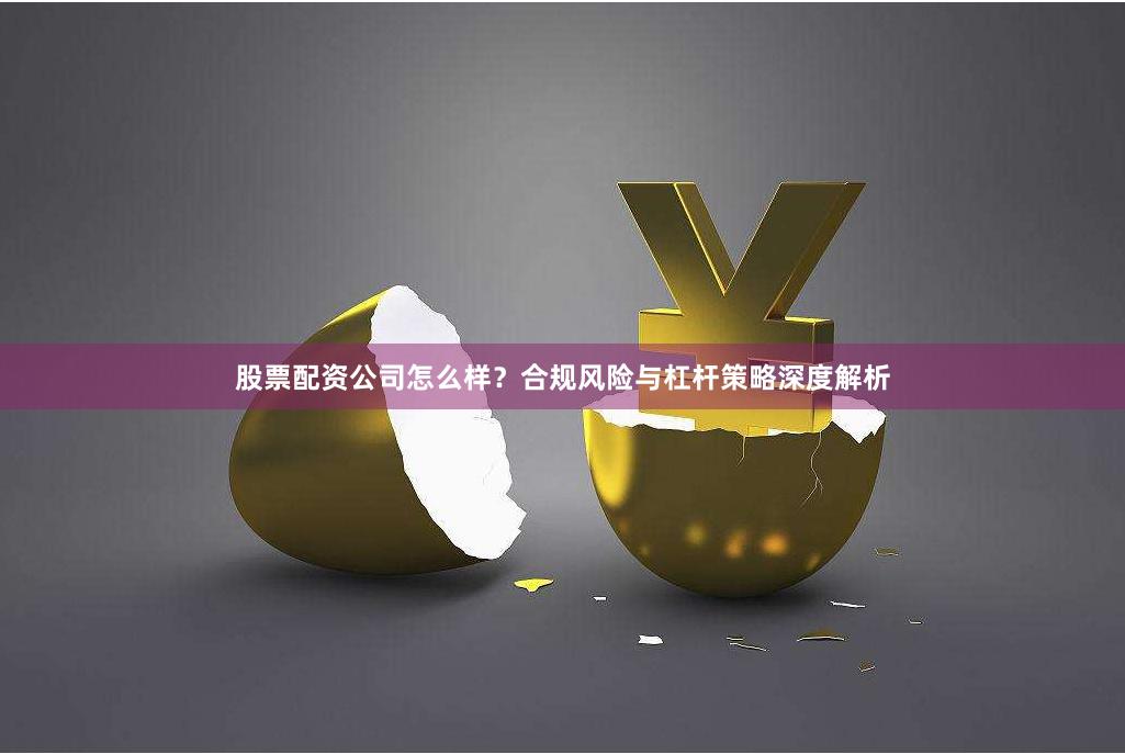 股票配资公司怎么样？合规风险与杠杆策略深度解析