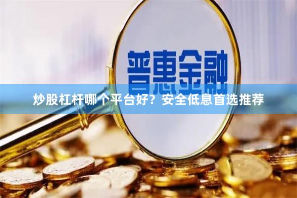 炒股杠杆哪个平台好？安全低息首选推荐