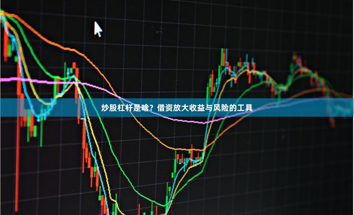 炒股杠杆是啥？借资放大收益与风险的工具