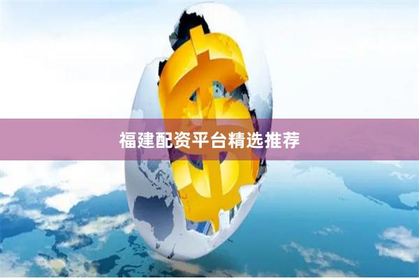 福建配资平台精选推荐