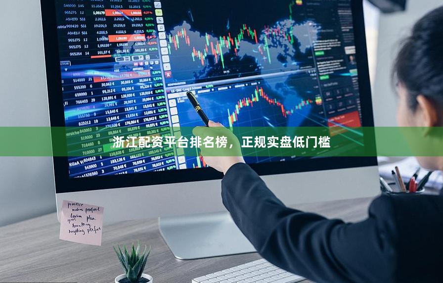 浙江配资平台排名榜，正规实盘低门槛
