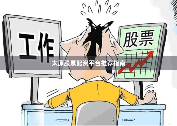 太原股票配资平台推荐指南