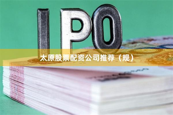 太原股票配资公司推荐（规）