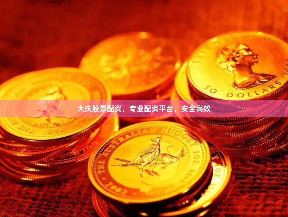 大庆股票配资，专业配资平台，安全高效